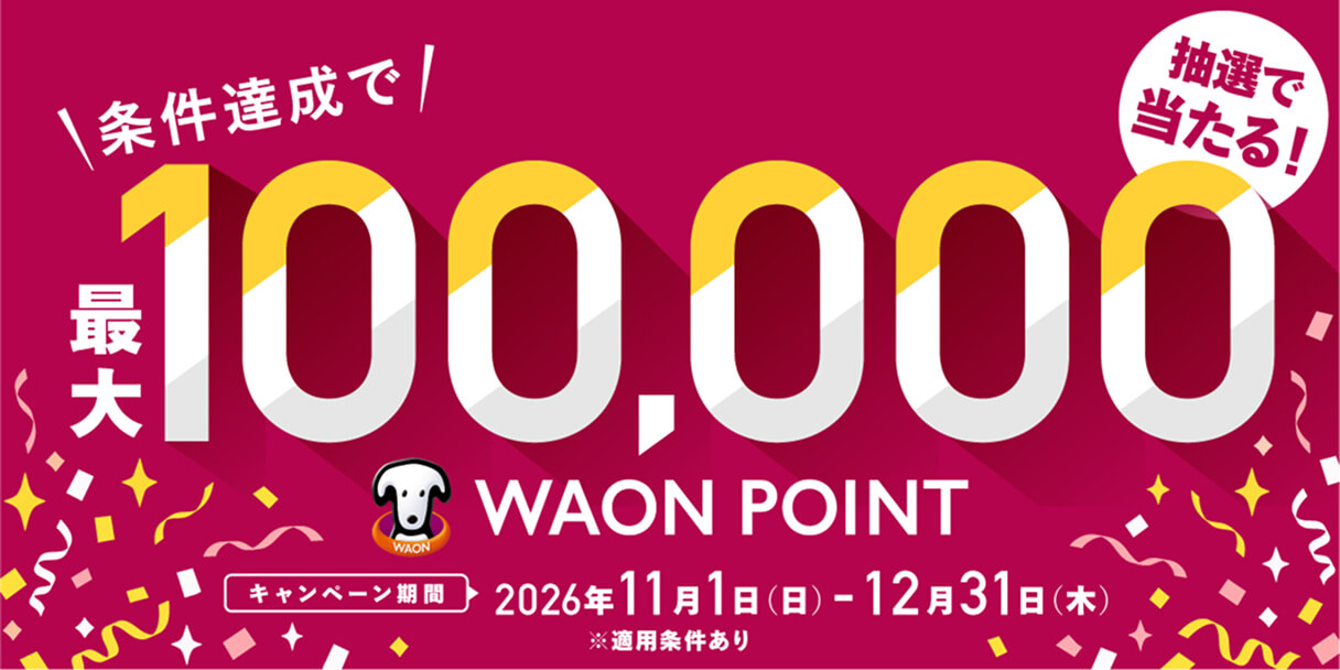 条件達成で抽選で当たる！最大100,000 WAON POINT キャンペーン期間 2026年11月1日(日)～12月31日(木) ※適用条件あり