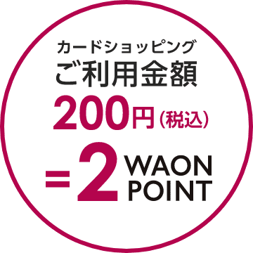 カードショッピング ご利用金額 200円（税込）=２WAON POINT