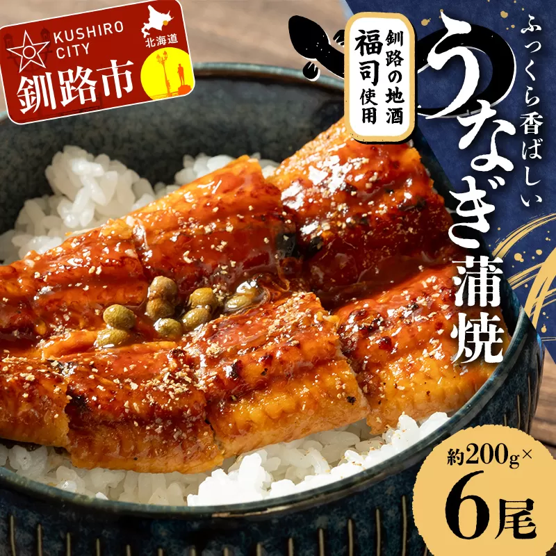 【期間限定！寄附額改定↓！】ふっくら香ばしい うなぎ蒲焼 200g×6尾セット 北海道釧路の地酒「福司（ふくつかさ）」仕込み 職人 手焼き 真空 冷凍 北海道 ウナギ 鰻 かばやき F4F-9219