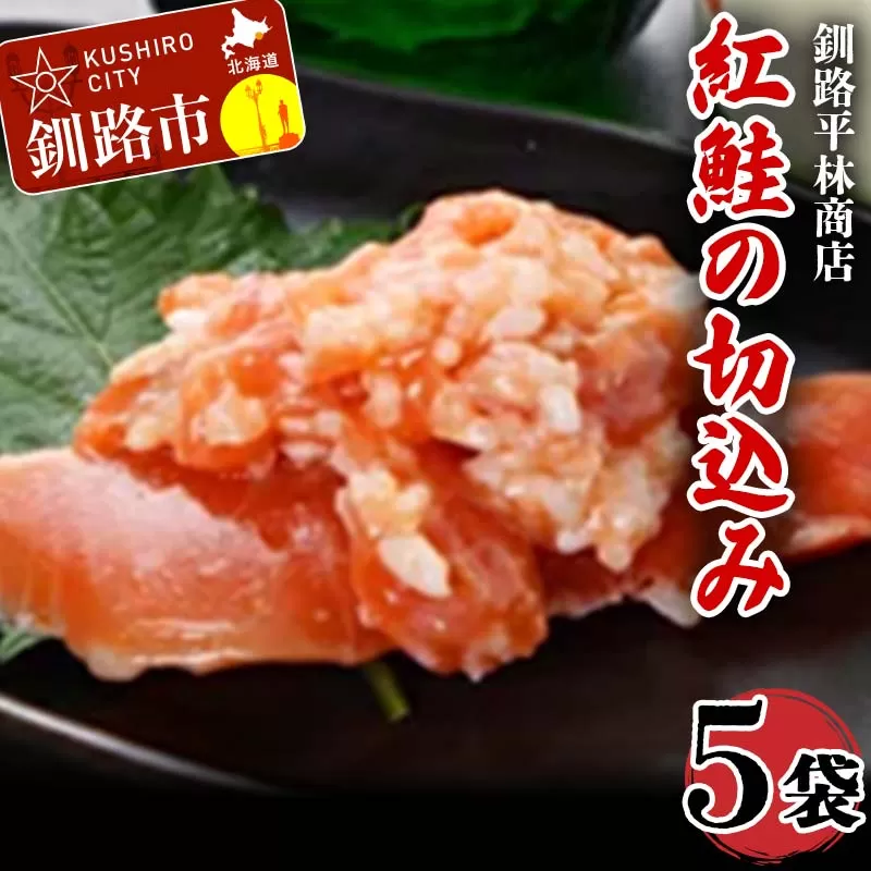 紅鮭の切込み 釧路平林商店 5袋 鮭 サケ 紅鮭 しゃけ シャケ 海鮮 海産 冷凍 おかず おつまみ F4F-6163