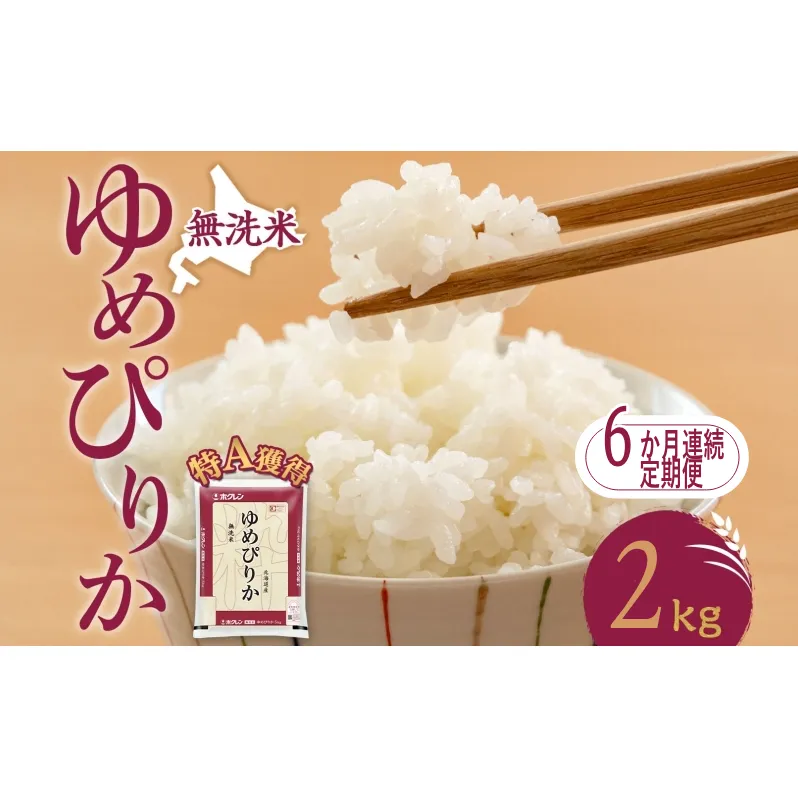6ヵ月 定期便 無洗米 北海道 ゆめぴりか2kg（ホクレン米）特A 獲得 白米 お取り寄せ ごはん 道産米 ブランド米 2キロ お米 ご飯 米 北海道米 送料無料 北海道 芦別市