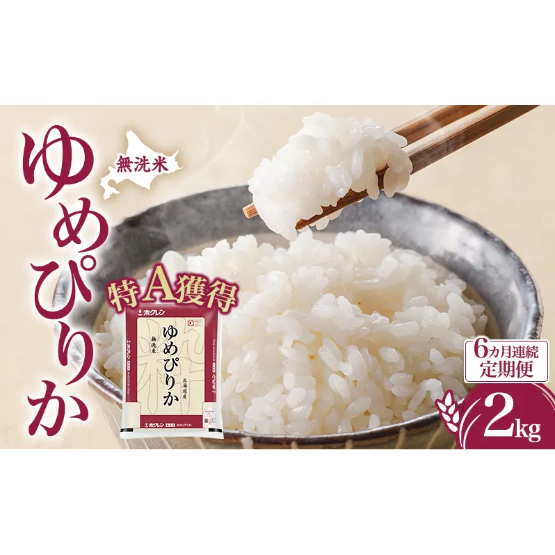 6ヵ月 定期便 無洗米 北海道 ゆめぴりか2kg（ホクレン米）特A 獲得 白米 お取り寄せ ごはん 道産米 ブランド米 2キロ お米 ご飯 米 北海道米 送料無料 北海道 芦別市