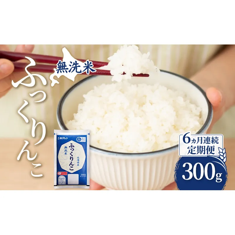 6ヵ月 定期便 無洗米 北海道 ふっくりんこ 300g (ホクレン米) 獲得 白米 お取り寄せ ごはん 道産米 ブランド米 300グラム お米 ご飯 米 北海道米 送料無料 北海道 芦別市