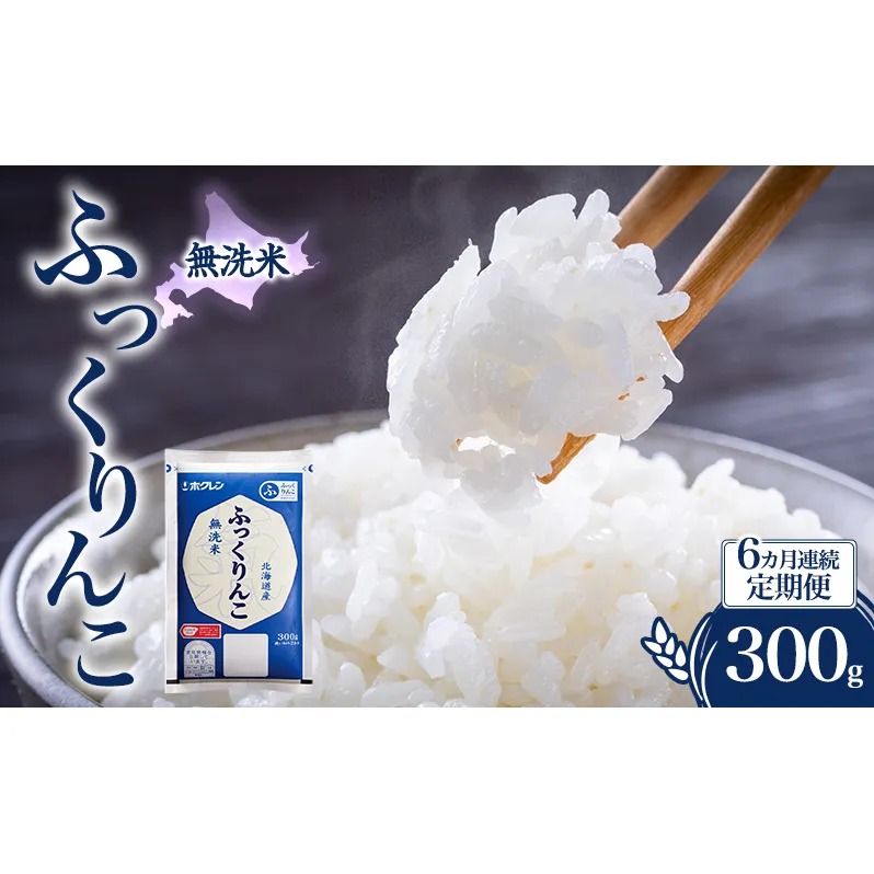 6ヵ月 定期便 無洗米 北海道 ふっくりんこ 300g (ホクレン米) 獲得 白米 お取り寄せ ごはん 道産米 ブランド米 300グラム お米 ご飯 米 北海道米 送料無料 北海道 芦別市