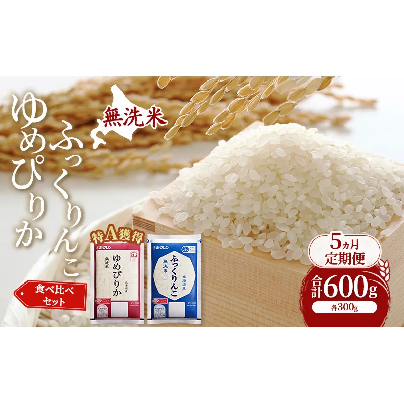 5ヵ月 定期便 米 北海道 無洗米 ゆめぴりか ふっくりんこ 食べ比べ 各 300g 合計 600g (ホクレン米) 特A 獲得 白米 お取り寄せ ごはん 道産米 ブランド米 600グラム お米 ご飯 米 北海道米 送料無料 北海道 芦別市