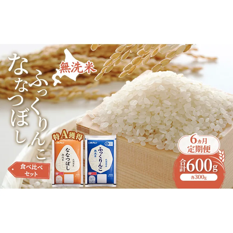 6ヵ月 定期便 米 北海道 無洗米 ななつぼし ふっくりんこ 食べ比べ 各 300g 合計 600g (ホクレン米) 特A 獲得 白米 お取り寄せ ごはん 道産米 ブランド米 600グラム お米 ご飯 米 北海道米 送料無料 北海道 芦別市
