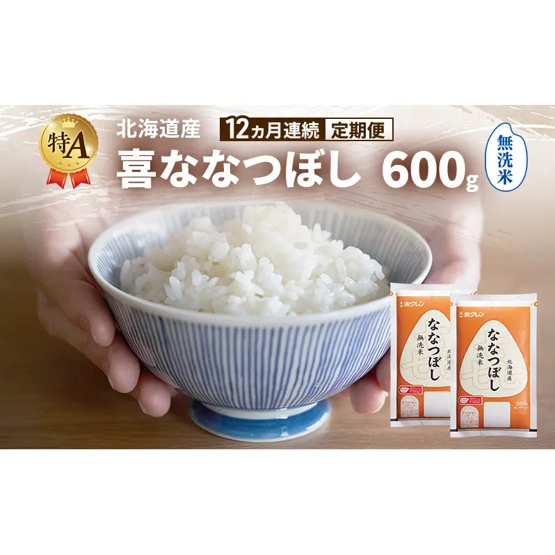 【12ヵ月連続定期便】北海道産 喜 ななつぼし 無洗米 600g 米 特A 獲得 白米 ごはん 定期便 定期配送 12ヵ月 道産米 ブランド米 600グラム お米 ご飯 米 北海道米 JAふらの ホクレン ホクレン米 送料無料 北海道 富良野市