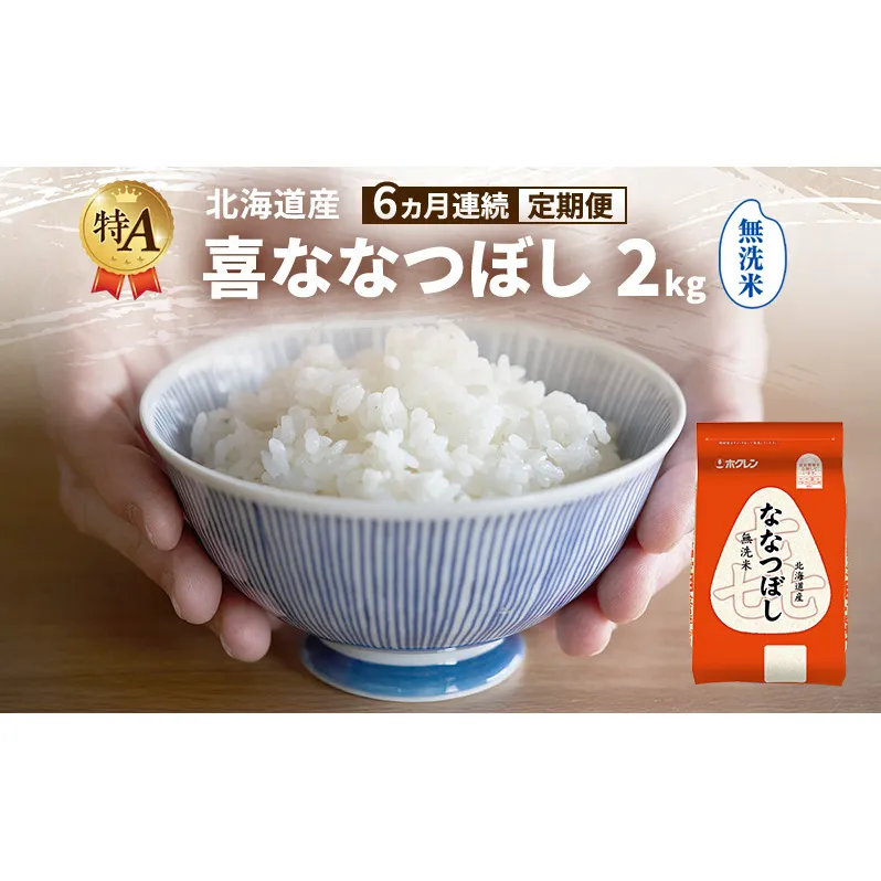 【6ヵ月連続定期便】北海道産 喜 ななつぼし 無洗米 2kg 米 特A 獲得 白米 ごはん 定期便 定期配送 6ヵ月 道産米 ブランド米 2キロ お米 ご飯 米 北海道米 JAふらの ホクレン ホクレン米 送料無料 北海道 富良野市