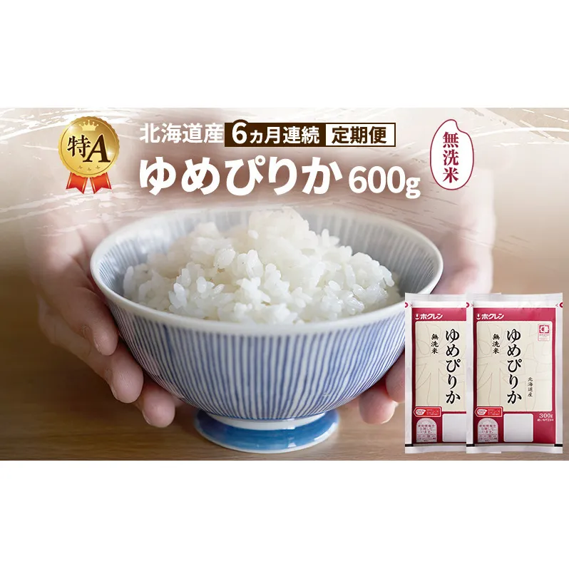 【6ヵ月連続定期便】北海道産 ゆめぴりか 無洗米 600g 米 特A 獲得 白米 ごはん 定期便 定期配送 6ヵ月 道産米 ブランド米 600グラム お米 ご飯 米 北海道米 JAふらの ホクレン ホクレン米 送料無料 北海道 富良野市