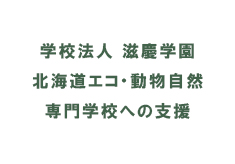 学校法人 滋慶学園 北海道エコ・動物自然専門学校への支援