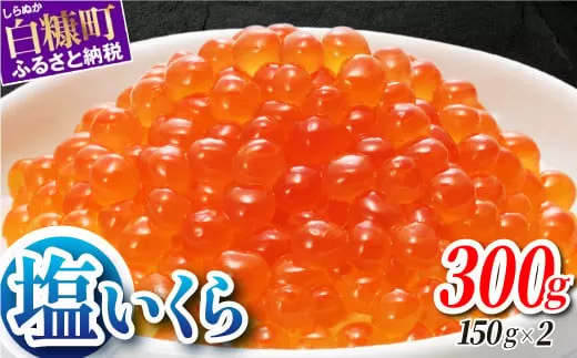 本物の味を楽しむ 塩いくら 300g（150g×2） 鮭卵 ふるさと納税 いくら 皆さまのお声で塩分量を調節 いくら好きな方も お子様からお年寄りまで みんなが楽しめる 減塩 塩イクラ 北海道 小分け ふるさと 人気 ランキング いくらの町 白糠町
