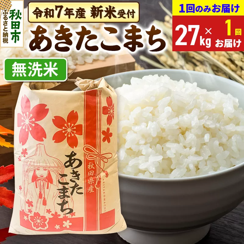 《令和7年産 新米受付》あきたこまち 27kg【1回のみお届け】【無洗米】秋田県産 こまちライン