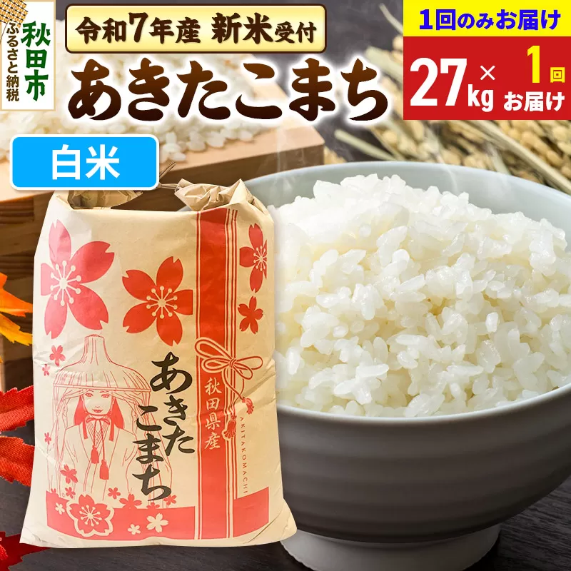 《令和7年産 新米受付》あきたこまち 27kg【1回のみお届け】【白米】秋田県産 こまちライン