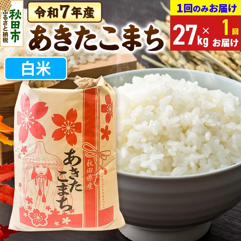 あきたこまち 27kg 令和7年産 【1回のみお届け】【白米】秋田県産 秋田県秋田市