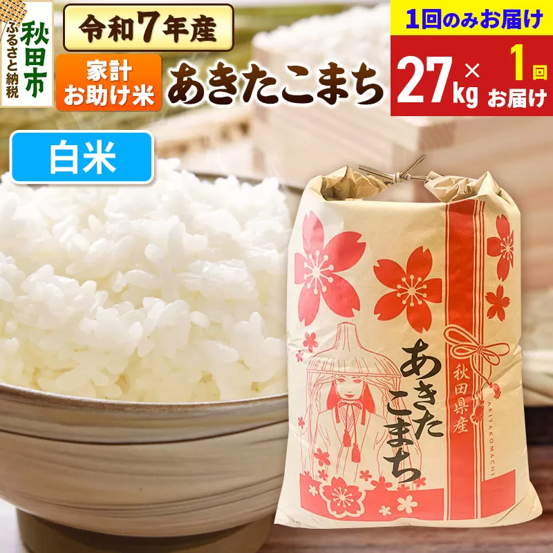 あきたこまち 家計お助け米 27kg 令和7年産 【1回のみお届け】【白米】秋田県産 秋田県秋田市
