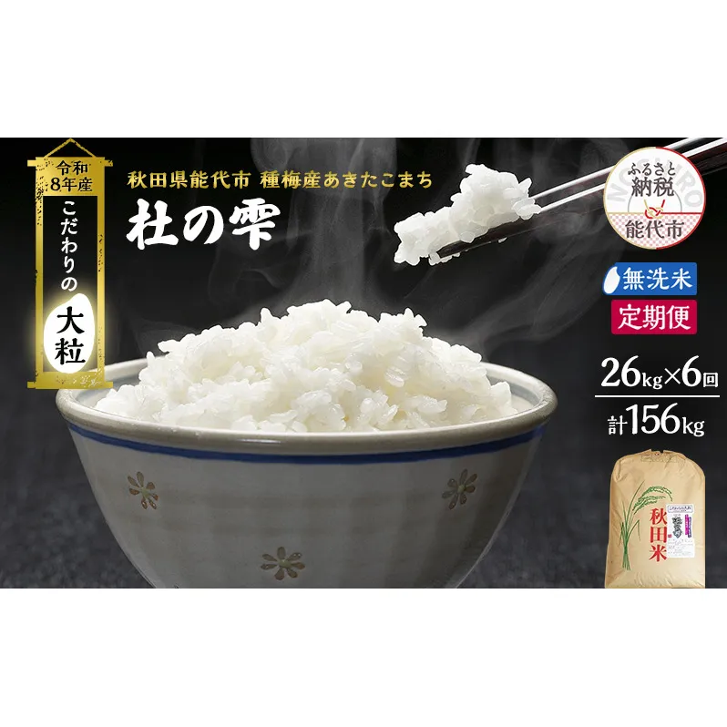 新米 先行予約 令和8年産[無洗米]【定期便6ヶ月】秋田県産 あきたこまち 26kg×6回 計156kg「杜の雫」こだわりの大粒 種梅産【 お米 おこめ たねうめ 精米 ご飯 ごはん ブランド米 大粒 おにぎり 産地直送 能代 】