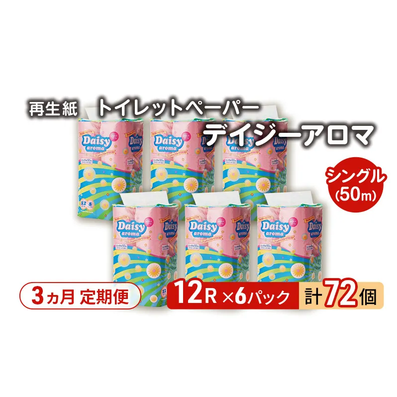 【3ヵ月 連続 定期便】トイレットペーパー ディジーアロマ 12R シングル 50ｍ ×6パック 72個 ×3回 日用品 消耗品 114mm 柔らかい 香り 微香 芯 大容量 トイレット トイレ ふるさと 納税