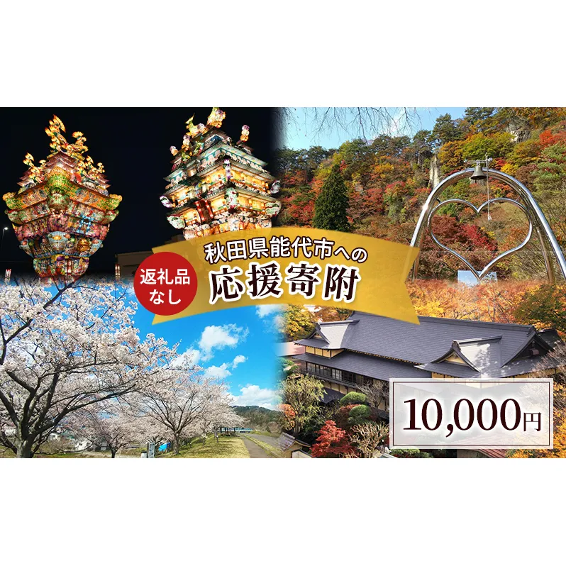 【返礼品なし】秋田県能代市への寄付 応援 支援 寄附のみ 10,000円【能代市ふるさと納税】