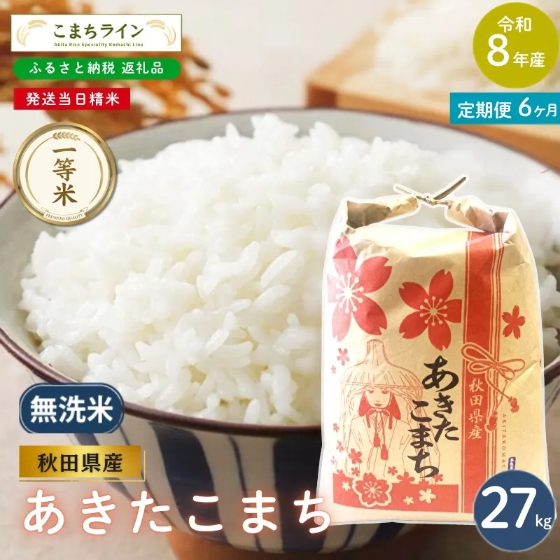 《 6回定期便 》 米 令和8年産 あきたこまち 無洗米 27kg×6回 秋田県産 米 一等米 ブランド米 162キロ  精米 精米したて 一人暮らし 秋田 能代 能代市 送料無料 《こまちライン》