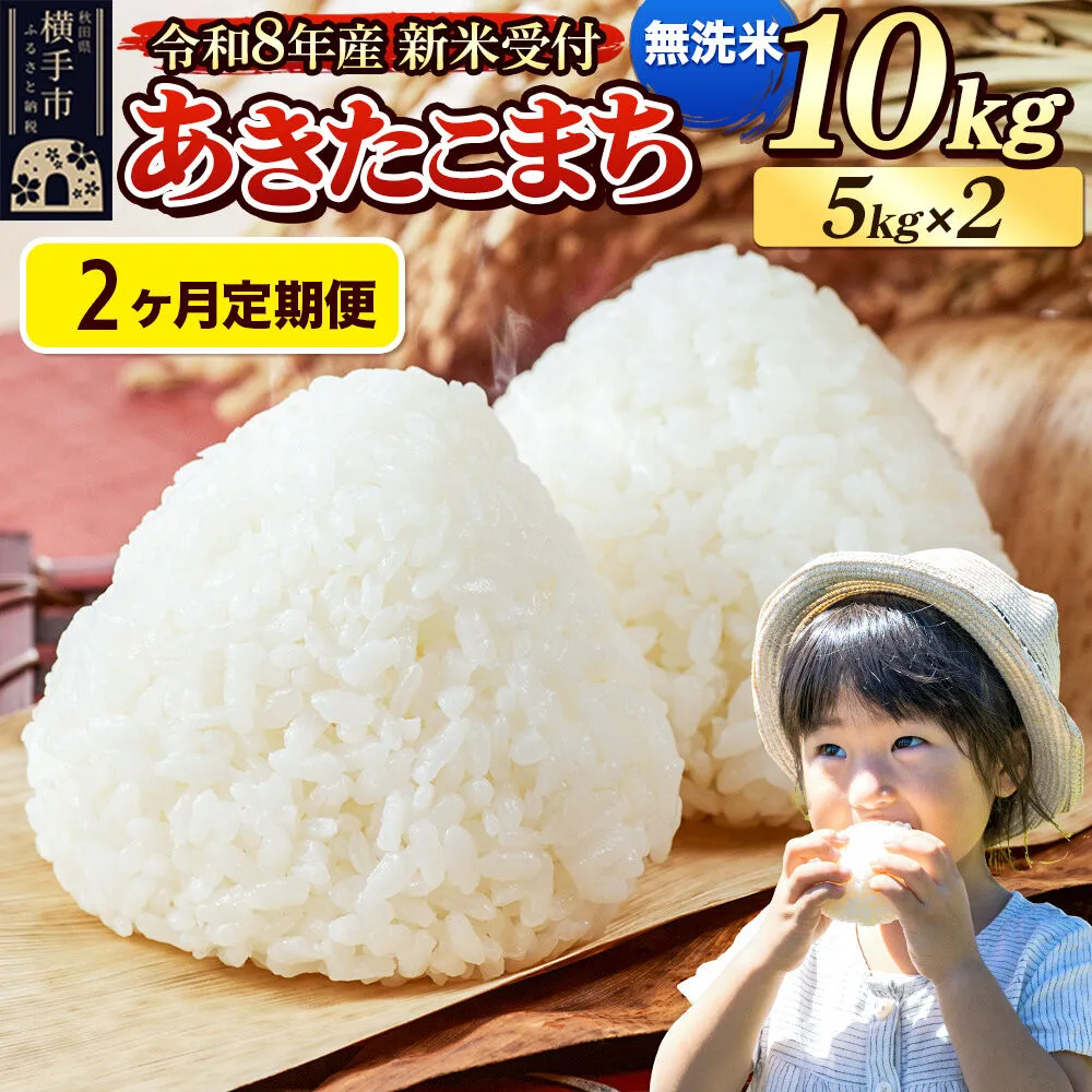 《令和8年産 新米受付》定期便2ヶ月》 米 あきたこまち 10kg（5kg×2袋） 【無洗米】 秋田県産 [新米 先行予約 先行受付 米 コメ 無洗米 あきたこまち おいしい 美味しい] 秋田県横手市