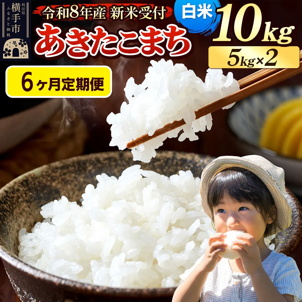 《令和8年産 新米受付》定期便6ヶ月》 米 あきたこまち 10kg（5kg×2袋） 【白米】 秋田県産 [新米 先行予約 先行受付 米 コメ 白米 あきたこまち おいしい 美味しい] 秋田県横手市