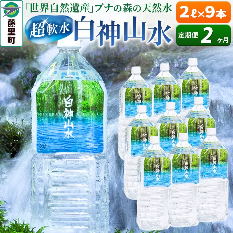 【定期便2ヶ月】白神山水（2L×9本） 水 ミネラルウォーター 秋田県藤里町