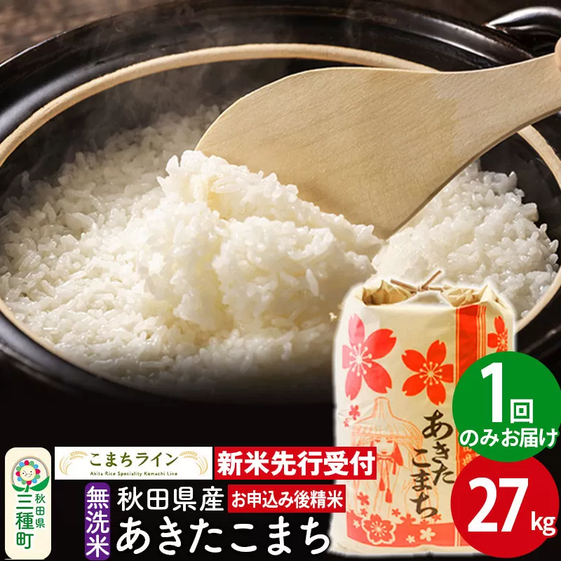 《新米先行受付》【無洗米】あきたこまち 27kg 秋田県産 令和7年産  こまちライン