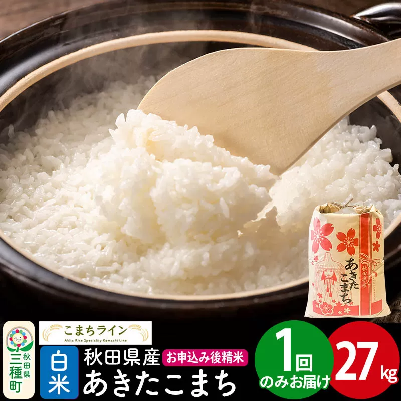 【白米】あきたこまち 27kg 秋田県産 令和7年産  こまちライン [秋田 お米 米どころ あきたこまち こまちライン] 秋田県三種町