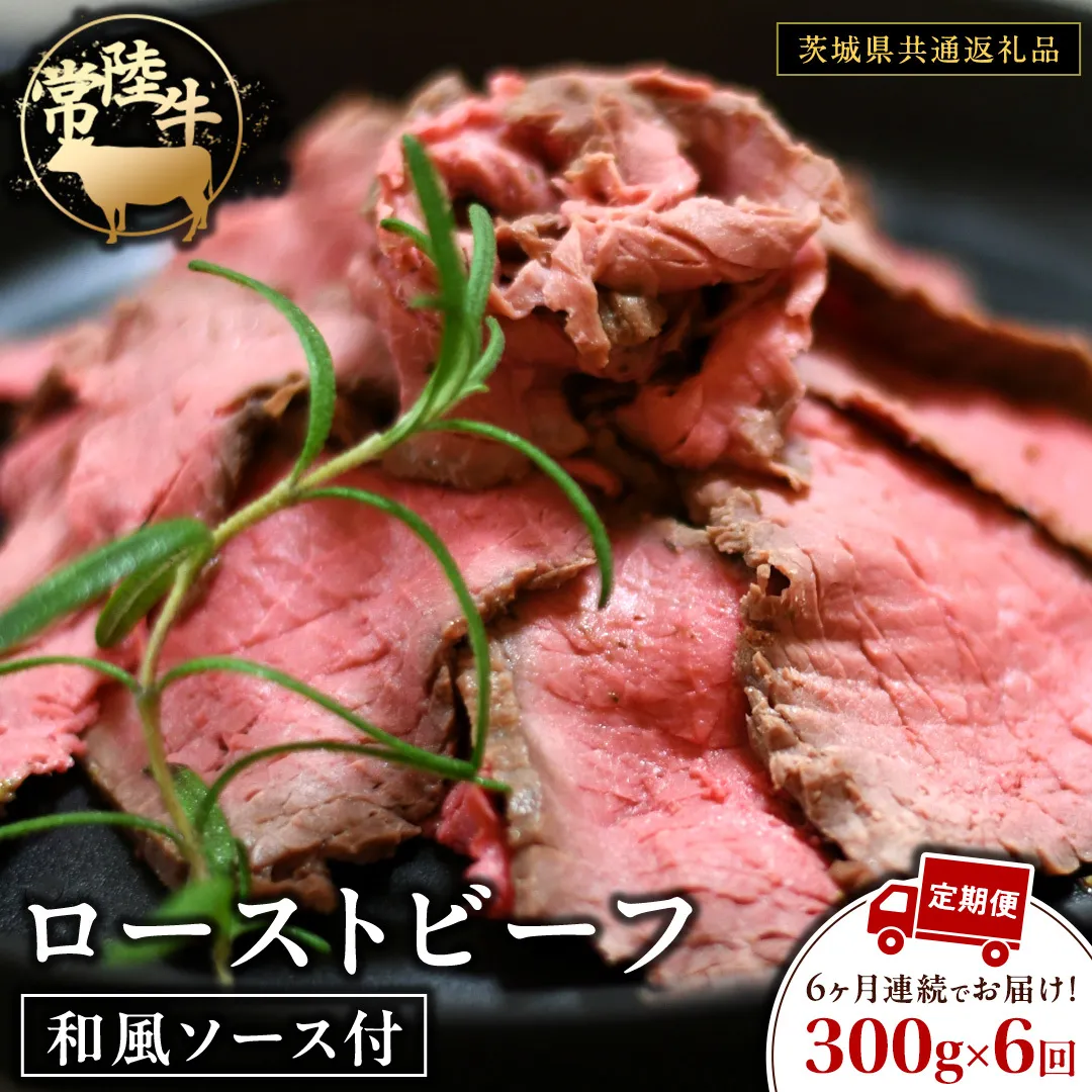 【6ケ月定期便】 常陸牛 ローストビーフ 約300g 和風ソース付【茨城県共通返礼品】 もも肉 モモ 冷凍 肉 牛肉 和牛 国産 定期便