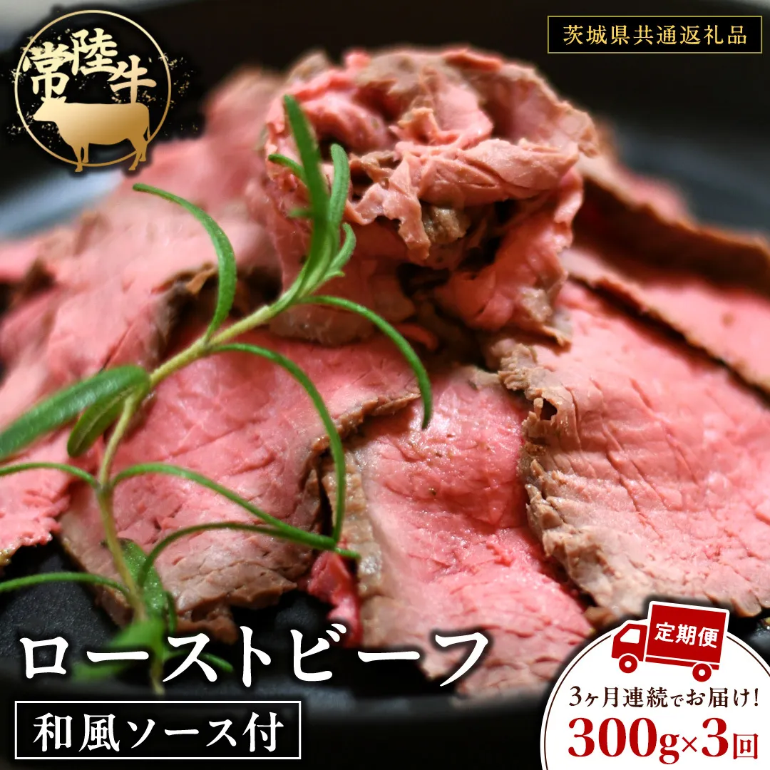 【3ケ月定期便】 常陸牛 ローストビーフ 約300g 和風ソース付【茨城県共通返礼品】 もも肉 モモ 冷凍 肉 牛肉 和牛 国産 定期便