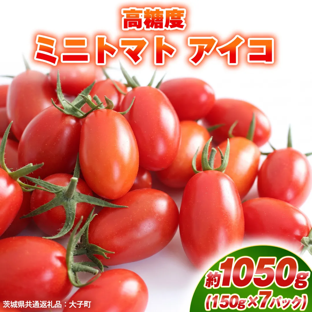 高糖度 ミニトマト アイコ 約1050g (150g×7パック)  ( 茨城県共通返礼品：大子町 ) ミニトマト ぷちトマト 高糖度 甘い 新鮮 野菜 サラダ 弁当 リコピン 農家直送 産地直送 [FC208us]