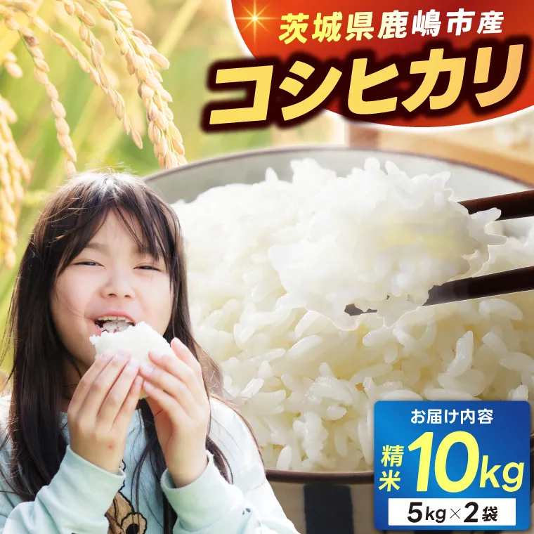 ★新米 令和7年★ 米 精米 白米 10kg （5kg×2袋）「こしひかり」先行予約 鹿嶋市産【令和7年産 コシヒカリ 5キロ 10キロ お米 コメ ごはん ライス ブランド米 茨城県 鹿嶋市】(KEJ-2)