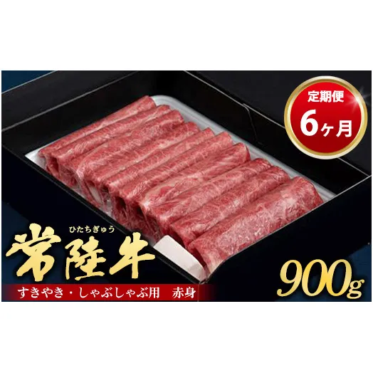 【定期便 6ヶ月】常陸牛 すきやき・しゃぶしゃぶ用（赤身）900g（茨城県共通返礼品 茨城県産）