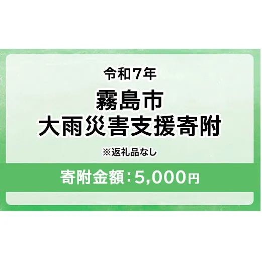 令和7年 霧島市大雨 災害支援寄附【災害応援寄附金】 (寄附金額：5,000円)【返礼品なし】※被災地のために鹿児島県霧島市に災害支援金としてお渡します｜鹿児島県 大雨 霧島市 災害 復興 支援 寄附 寄付