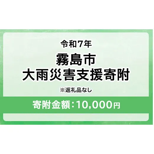 令和7年 霧島市大雨 災害支援寄附【災害応援寄附金】 (寄附金額：10,000円)【返礼品なし】※被災地のために鹿児島県霧島市に災害支援金としてお渡します｜鹿児島県 大雨 霧島市 災害 復興 支援 寄附 寄付