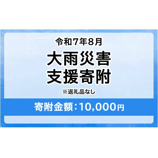 令和7年8月大雨災害 災害支援寄附【災害応援寄附金】 (寄附金額：10,000円)【返礼品なし】※被災地のために赤い羽根の共同募金会に災害支援金としてお預けします｜ 大雨 災害 復興 支援 寄附 寄付