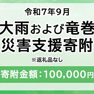 令和7年9月 大雨および竜巻災害 災害支援寄附【災害応援寄附金】 (寄附金額：100,000円)
