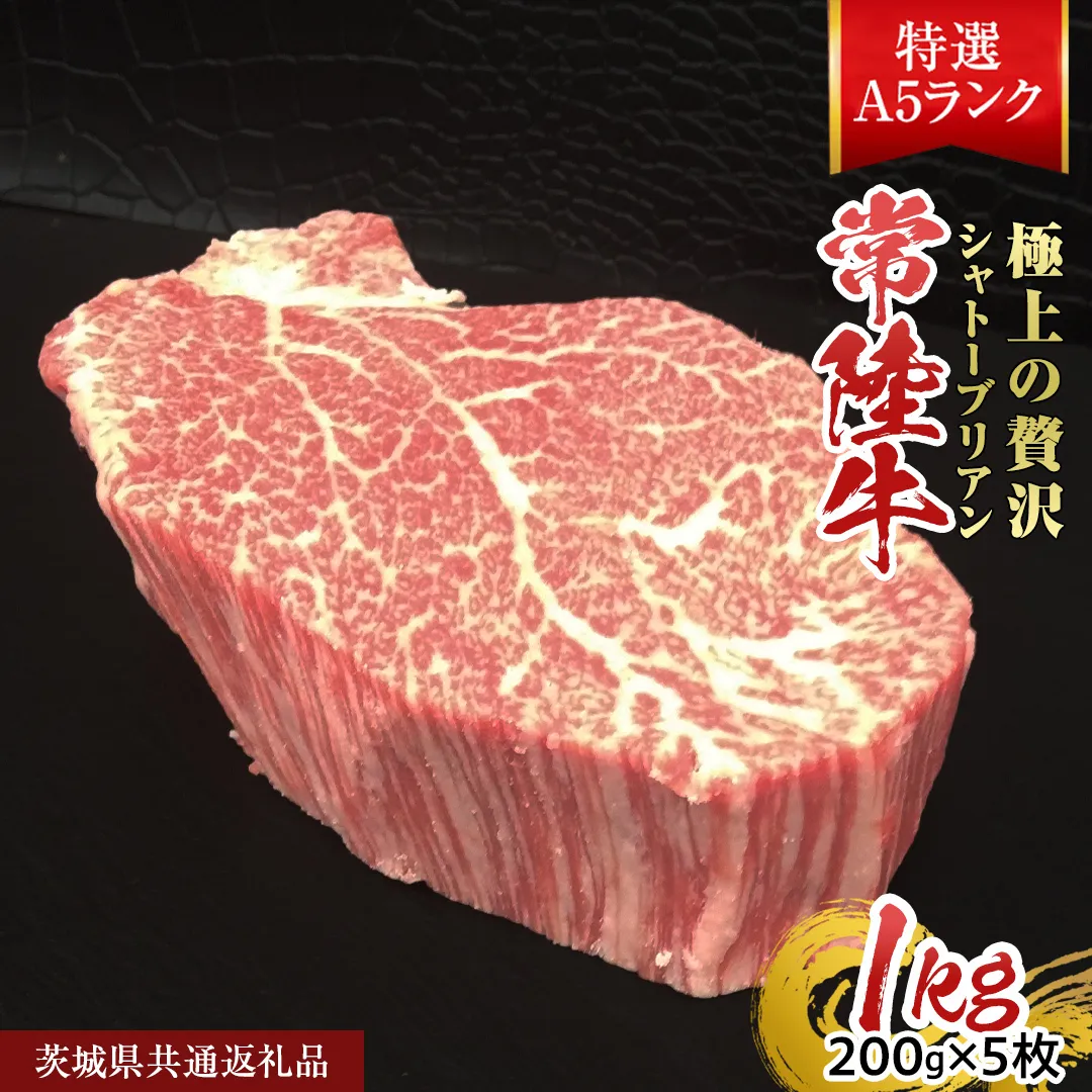 【常陸牛特選A5】シャトーブリアン 200g×5枚  (1kg) ( 茨城県共通返礼品 )	 A5ランク ひたちぎゅう 牛肉 ブランド牛 高級 和牛 国産 ヒレステーキ ステーキ 希少部位 冷凍 [CD082sa]