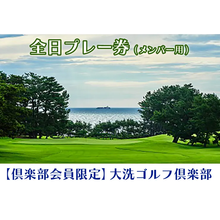 【倶楽部会員限定】 大洗ゴルフ倶楽部 全日プレー券 (メンバー用) ゴルフ場 利用券