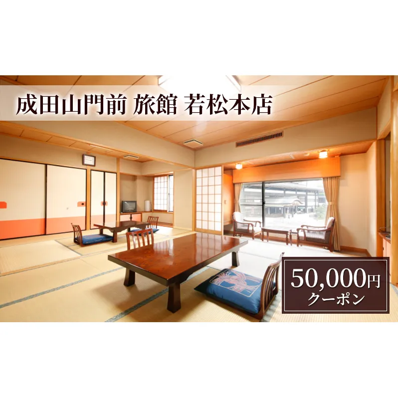 【成田山門前　旅館　若松本店】日帰り・ご宿泊で使えるクーポン50,000円分 チケット クーポン 食事 ランチ 宴会 宿泊 老舗旅館 成田山 成田市 千葉県