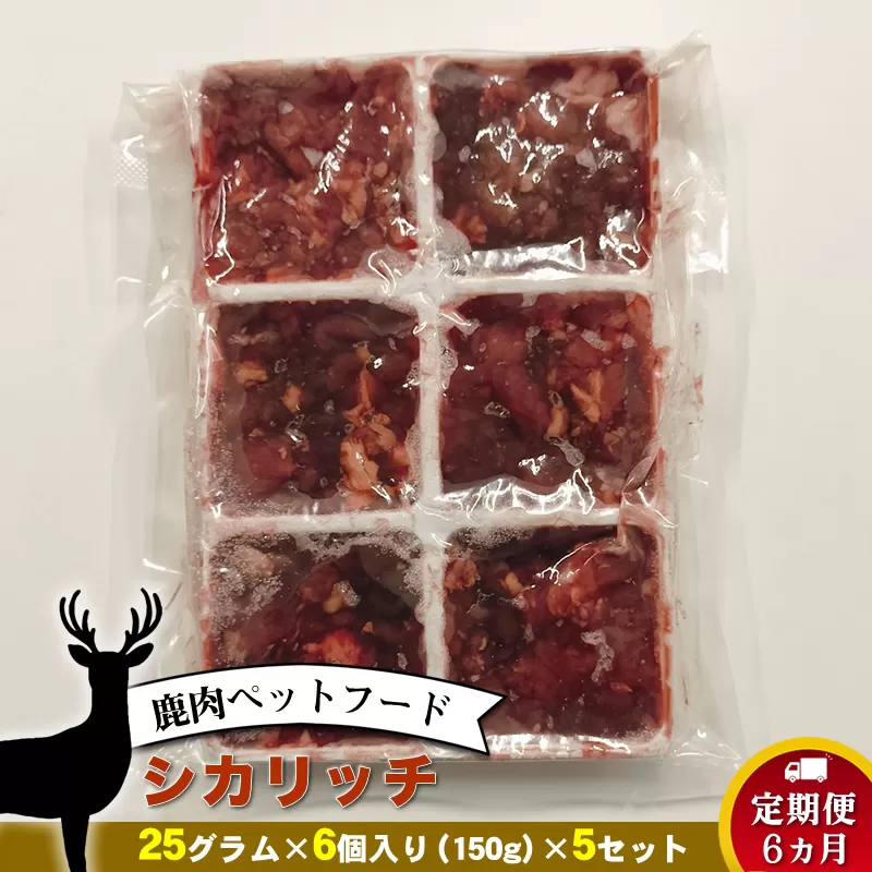 【定期便 6ヵ月】鹿肉ペットフード シカリッチ 　25グラム×6個入り（150g）×5セット　を6ヵ月連続でお届け【 ペットフード 神奈川県 小田原市 】