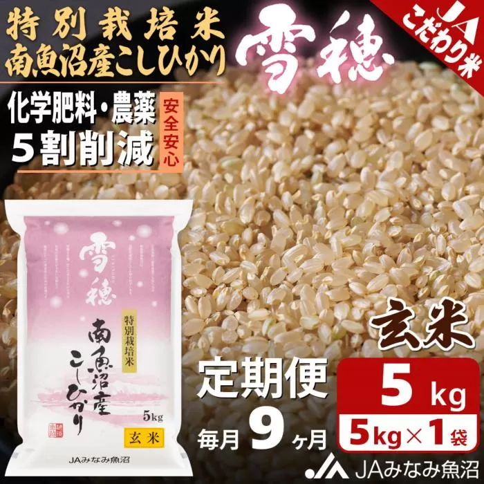 【JAみなみ魚沼定期便】特別栽培米南魚沼産こしひかり「雪穂」玄米（5kg×全9回）農薬5割削減 調整玄米 精選玄米 特A獲得日本一産地 高品質精米 もっちり甘い 南魚沼産コシヒカリ