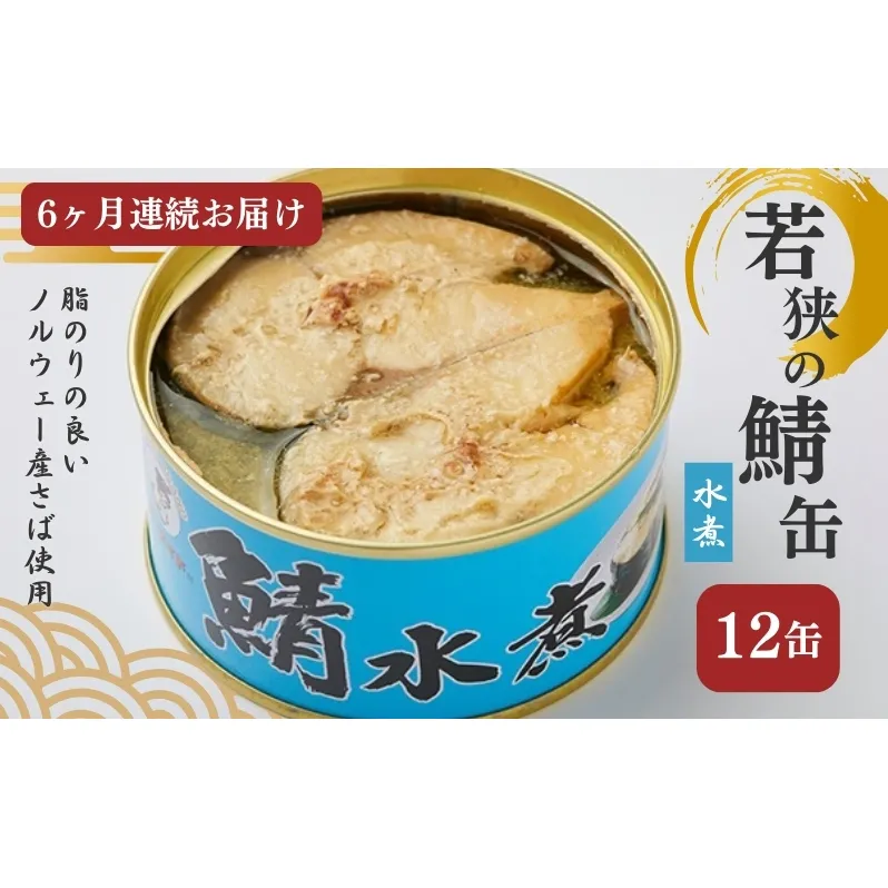 【6ヶ月連続お届け】若狭の鯖缶12缶セット（水煮） 加工食品 魚の加工品 鯖の缶詰 水煮缶 鯖の水煮 鯖の水煮缶 つまみ 調理 食材 魚の缶詰 お魚 食品 ストック 塩味 ノルウェー産 ノルウェー産鯖 DHA 便利 手軽 酒のあて