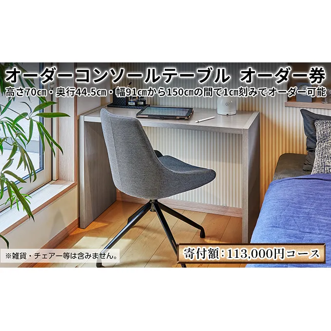 デスク オーダー コンソール テーブル オーダー券 113,000円寄附コース オーダー家具 コンソールテーブル 机 パソコンデスク パソコン台 作業台 作業デスク 作業テーブル スリムデスク スリム おしゃれ 日本製 家具 インテリア ギフト券 チケット