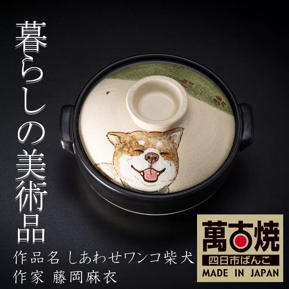 【萬古焼】暮らしの美術品 絵付けアーティストの個性が光るHandmade土鍋。絵付けART工房・平尾製陶 土鍋8号「しあわせワンコ柴犬」【手描き、土鍋、ハンドメイド、アート、デザイン、鍋、 家庭用、3人用、4人用、3人前、4人前、家族、冬、煮込み、手芸、工芸、三重県、四日市市、ふるさと納税】