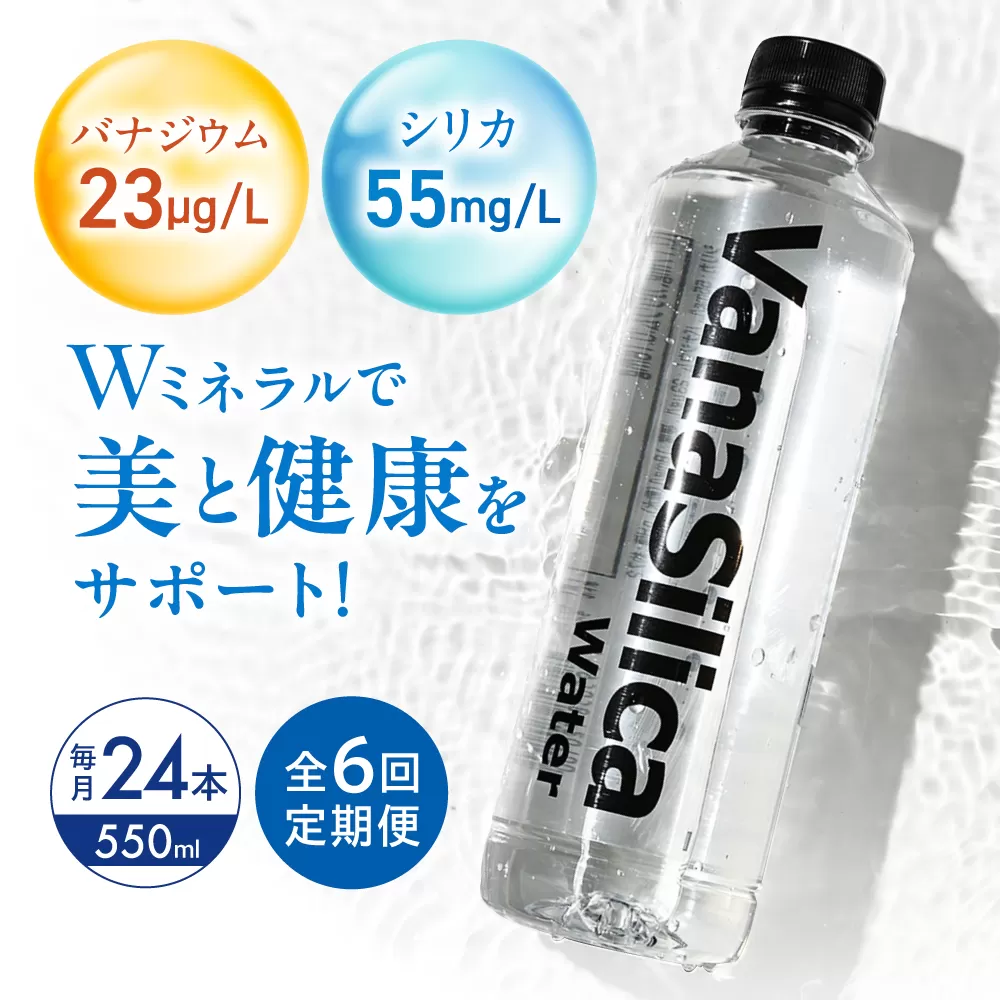 【全6回定期便】VanaSilica Water （バナシリカ ウォーター） 湯布院のバナジウム＆シリカ天然水 550ml 24本 ミネラルウォーター 水 シリカ シリカ水 ペットボトル お水 飲料 飲料水 ドリンク 飲み物 備蓄 災害 大阪府高槻市/クリックル株式会社 [AOEH016]