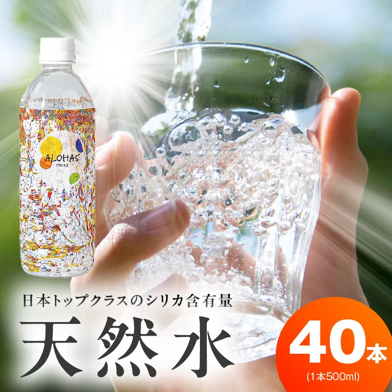 天然水 500ml×40本【国産 シリカ水 ミネラルウォーター 高濃度シリカ 飲料水 防災 備蓄 ペットボトル ALOHAS】 099H3807