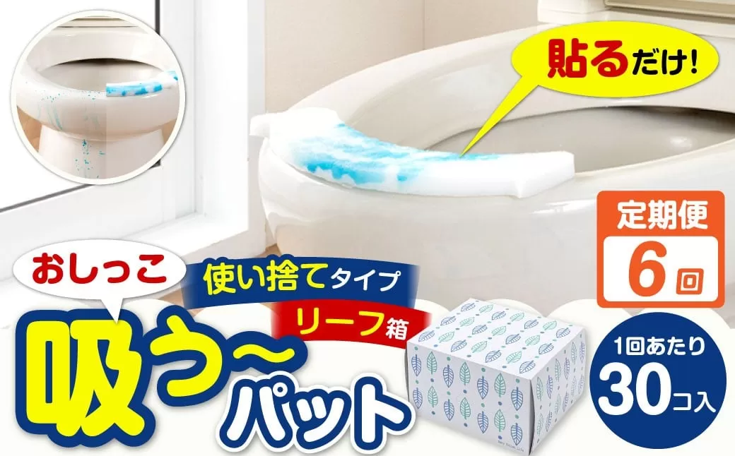 【6カ月定期便】 おしっこ吸う～パット 30コ入 リーフ箱 × 6回 合計180個 ／ 6回定期便 汚れ防止  飛散防止 モレ防止 おしっこ吸うパット 吸い取りパット 尿取りパット おしっこパット トイレ用品 トイレ 使い捨てタイプ 飛び散り 吸水 掃除 定期便 大阪府 阪南市