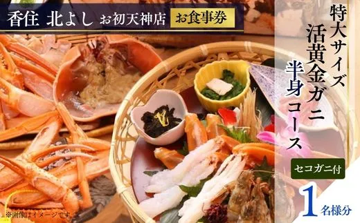 【香住 北よし お初天神店 お食事券 1名様分 活黄金ガニ半身コース(背子ガニ(香箱ガニ)付き) 】提供期間:2025年9月15日~2026年5月31日(水曜日、年末年始、お盆除く)紅ズワイガニ 松葉ガニ ズワイガニ 活ガニ カニ かに 蟹 カニの本場 しゃぶ 刺身 焼き 蒸し かにすき 蟹スキ 鍋 お鍋 かにみそ ふるさと納税 大阪 梅田 兵庫県 香美町 香住 食事券 北由商店 44-11