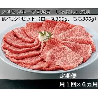 定期便 ６ヶ月 A5 大和 榛原牛 すき焼き しゃぶしゃぶ 食べ比べ セット（ ロース もも 各 300g ）冷凍 月１回 ／うし源 本店 ふるさと納税 黒毛和牛 父の日 奈良県 宇陀市 お中元 贈答用 贈り物 暑中見舞い お土産 お歳暮 内祝いまとめ買い 美味しい部位 キャンプ 送料無料